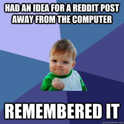 Had an idea for a reddit post away from the computer remembered it - Had an idea for a reddit post away from the computer remembered it  Success Kid