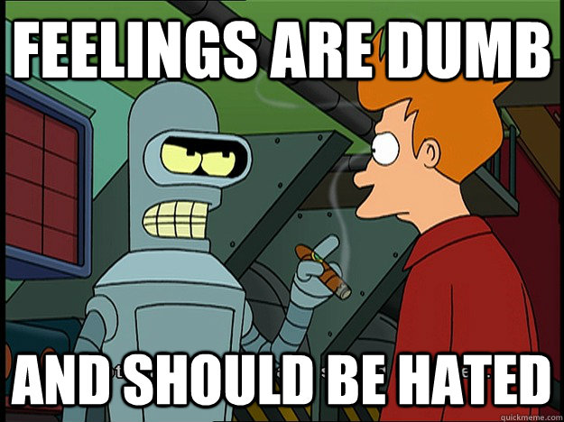 Feelings are dumb and should be hated - Feelings are dumb and should be hated  bender quotes