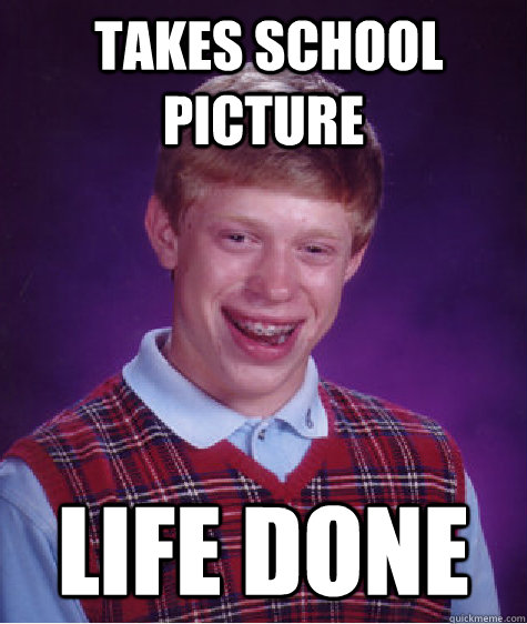  Takes school picture life done  Bad Luck Brian