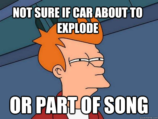 Not sure if car about to explode or part of song  Futurama Fry