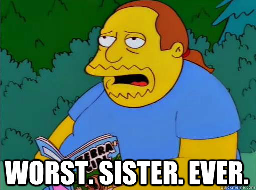 Worst. Sister. Ever.  Comic Book Guy