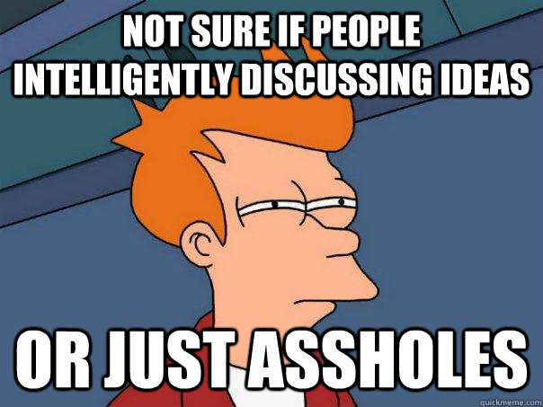 Not sure if people intelligently discussing ideas Or just assholes - Not sure if people intelligently discussing ideas Or just assholes  Futurama Fry