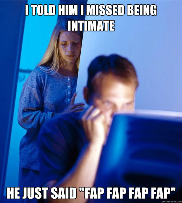 I Told Him I Missed Being Intimate He Just Said Fap Fap Fap Fap Redditors Wife Quickmeme 