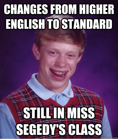 Changes from Higher English to Standard Still in Miss Segedy's Class  Bad Luck Brian