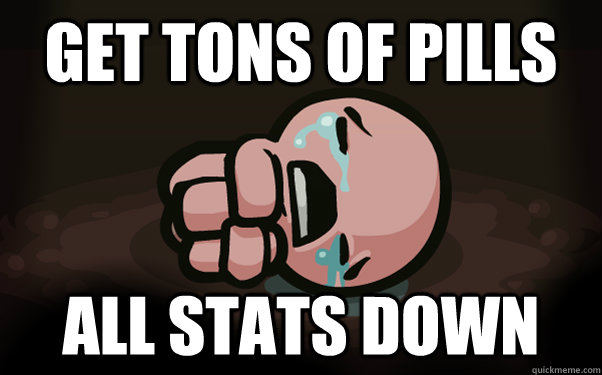 get tons of pills all stats down  The Binding of Isaac