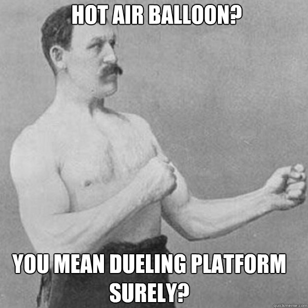 Hot air balloon? you mean dueling platform surely?  overly manly man