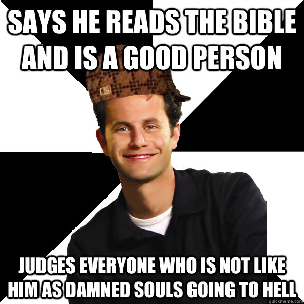 Says he reads the bible and is a good person judges everyone who is not like him as damned souls going to hell  Scumbag Christian