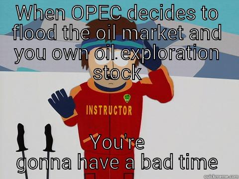 Bad time - WHEN OPEC DECIDES TO FLOOD THE OIL MARKET AND YOU OWN OIL EXPLORATION STOCK YOU'RE GONNA HAVE A BAD TIME Bad Time