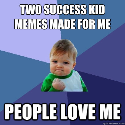 two success kid memes made for me people love me  Success Kid