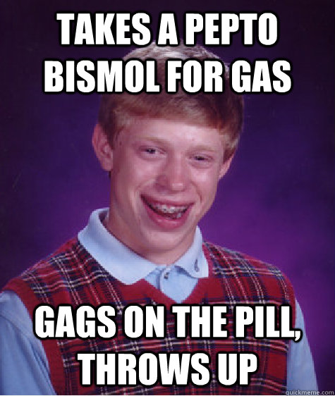 Takes a Pepto Bismol for gas Gags on the pill, throws up  Bad Luck Brian