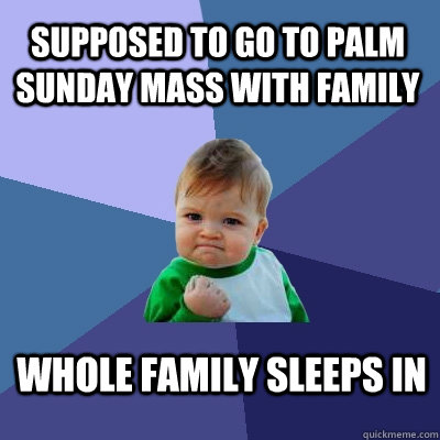 Supposed to go to Palm Sunday mass with Family Whole Family sleeps in  Success Kid