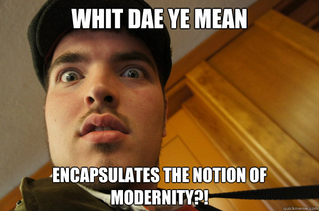 WHIT DAE YE MEAN encapsulates the notion of modernity?! - WHIT DAE YE MEAN encapsulates the notion of modernity?!  ShockedDonald