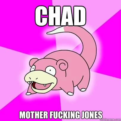 Chad Mother Fucking Jones  Slowpoke