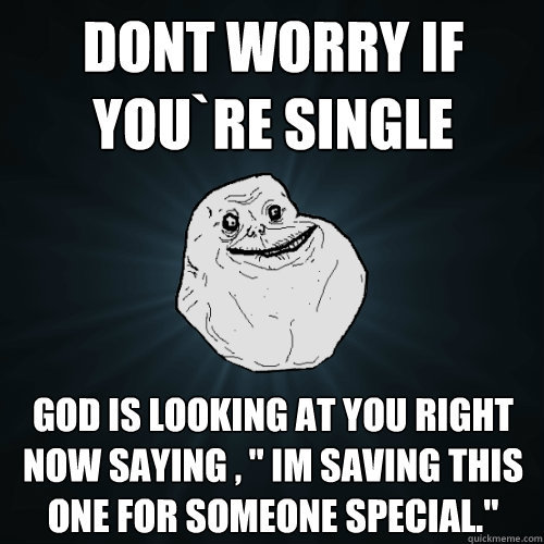 Dont worry if you`re SINGLE God is looking at you right now saying , 