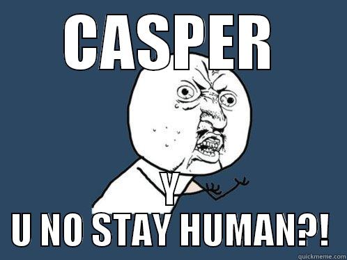 Can I Keep You? - CASPER Y U NO STAY HUMAN?! Y U No