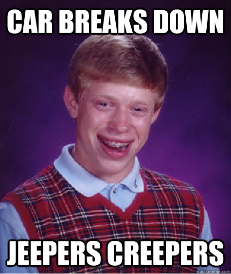 car breaks down jeepers creepers - car breaks down jeepers creepers  Bad Luck Brian