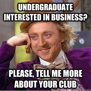 Undergraduate interested in business? Please, tell me more about your club - Undergraduate interested in business? Please, tell me more about your club  Condescending Wonka