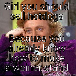 GIRL YOU SHOULD SELL HOTDOGS BECAUSE YOU ALREADY KNOW HOW TO MAKE A WEINER STAND Creepy Wonka