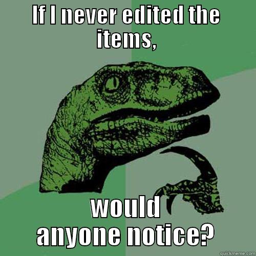 IF I NEVER EDITED THE ITEMS, WOULD ANYONE NOTICE? Philosoraptor