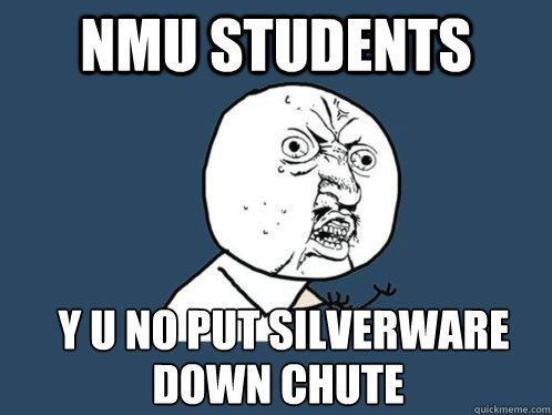 NMU Students y u no put silverware
 down chute  Y U No