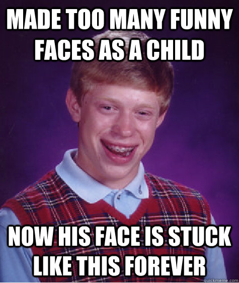 Made too many funny faces as a child Now his face is stuck like this forever  Bad Luck Brian