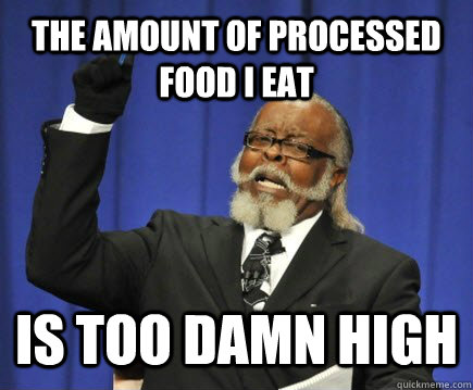 The amount of processed food I eat is too damn high  Too Damn High