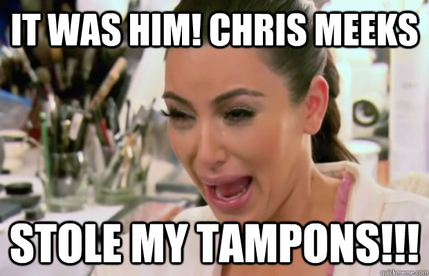 It was him! Chris Meeks STole my tampons!!!  Crying Kim Kardashian