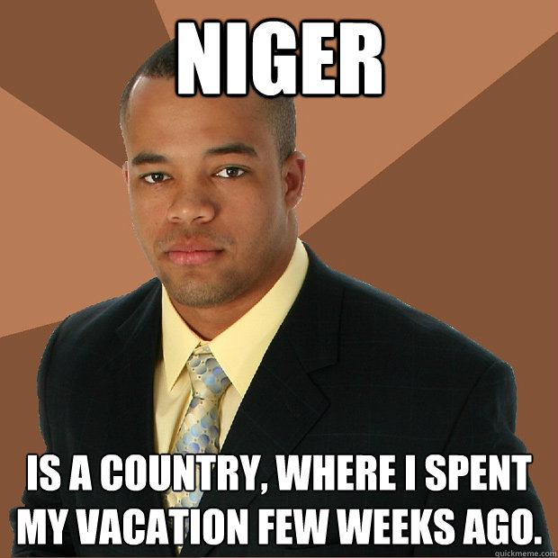 Niger is a country, where i spent my vacation few weeks ago.  Successful Black Man