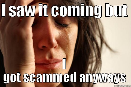 IT ALWAYS HAPPENS - I SAW IT COMING BUT  I GOT SCAMMED ANYWAYS First World Problems