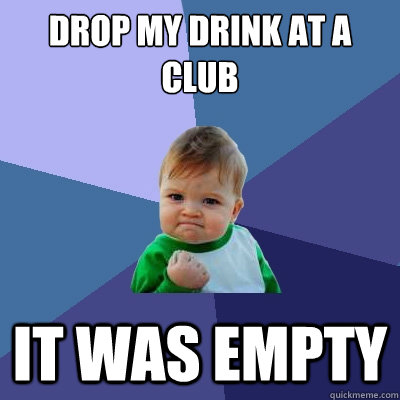 Drop my Drink at a club it was empty  Success Kid