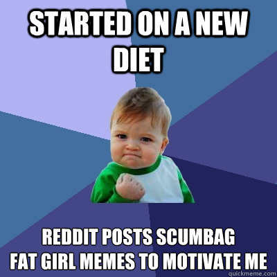 Started on a new diet reddit posts scumbag
fat girl memes to motivate me  Success Kid