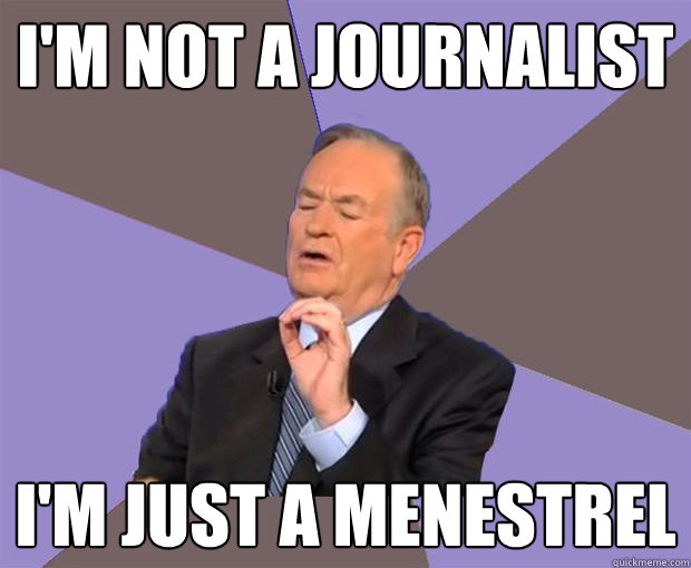 I'm not a journalist I'm just a menestrel - I'm not a journalist I'm just a menestrel  Bill O Reilly