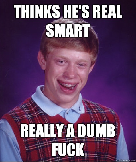 Thinks he's real smart really a dumb fuck  Bad Luck Brian