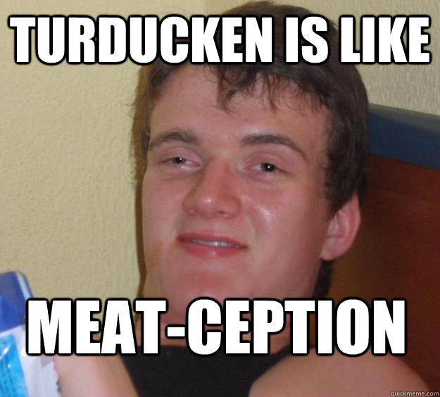 turducken is like meat-ception  10 Guy