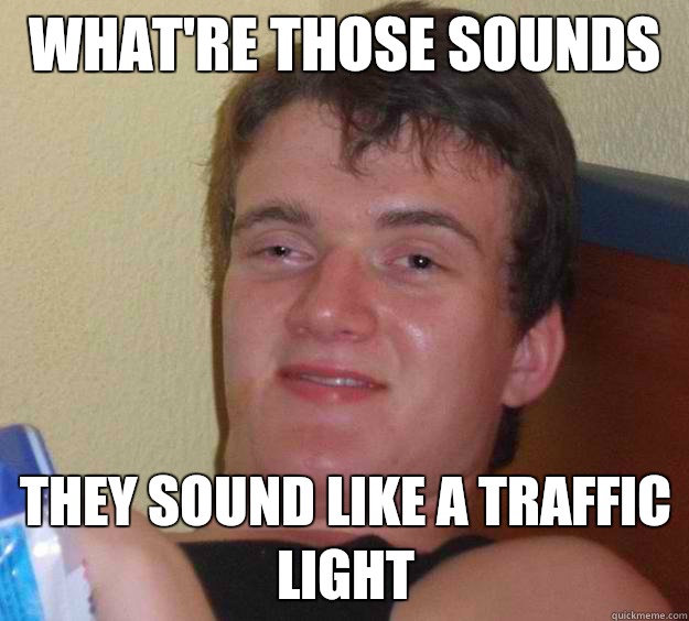 what're those sounds  they sound like a traffic light  - what're those sounds  they sound like a traffic light   10 Guy