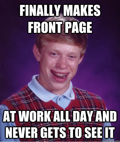 Finally makes front page At work all day and never gets to see it - Finally makes front page At work all day and never gets to see it  Bad Luck Brian