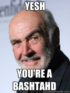 yesh you're a
bashtahd - yesh you're a
bashtahd  Sean Connery smiling like a boss