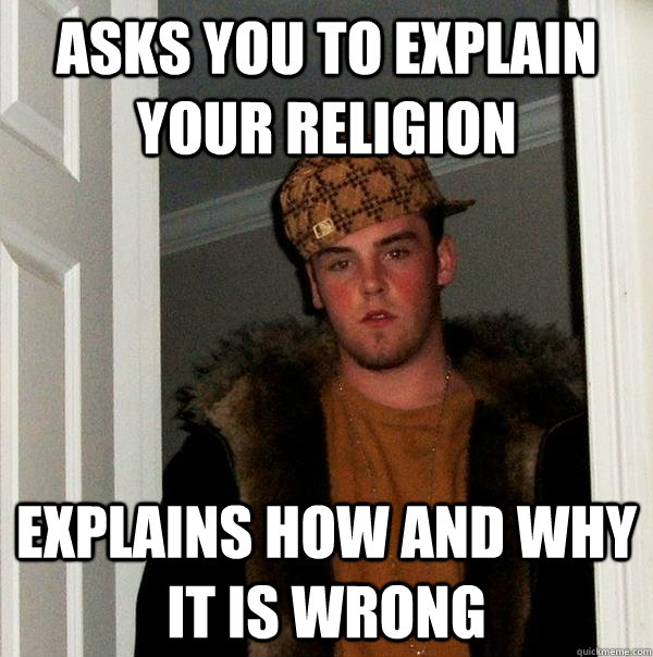 Asks you to explain your religion explains how and why it is wrong - Asks you to explain your religion explains how and why it is wrong  Scumbag Steve