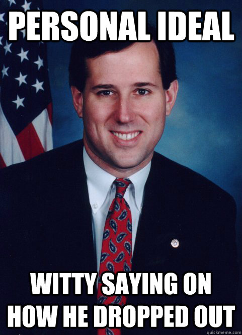 Personal ideal Witty saying on how he dropped out  Scumbag Santorum