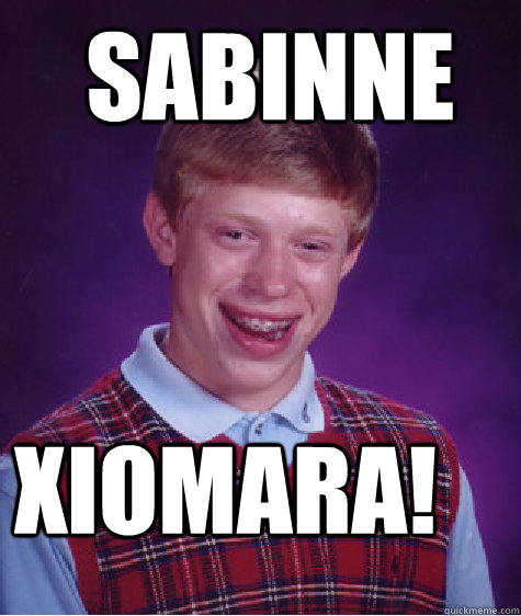 sabinne xiomara!  Bad Luck Brian