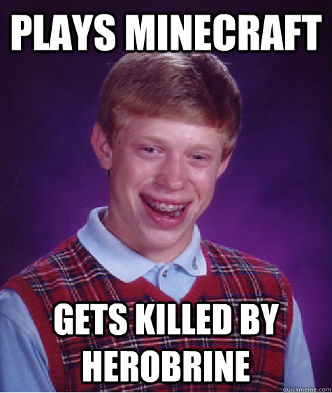 Plays Minecraft GEts killed by herobrine - Plays Minecraft GEts killed by herobrine  Bad Luck Brian