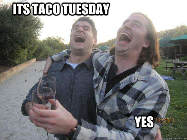 Its taco Tuesday yes  