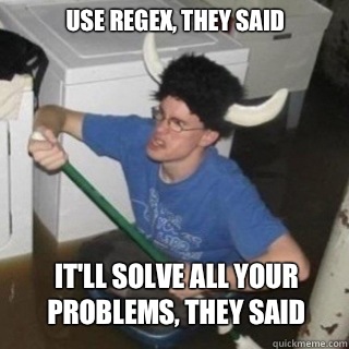 Use regex, they said It'll solve all your problems, they said  It will be fun they said