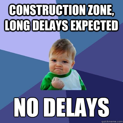 Construction Zone, Long Delays Expected No Delays  - Construction Zone, Long Delays Expected No Delays   Success Kid