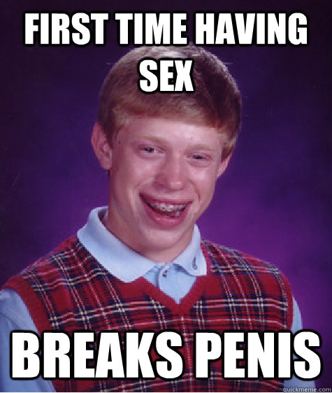 First time having sex breaks penis  Bad Luck Brian