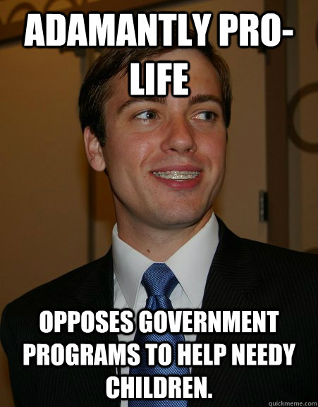 Adamantly Pro-life Opposes government programs to help needy children.  College Republican