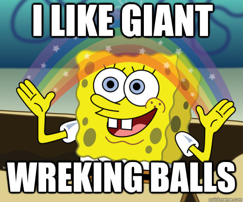 i like giant wreking balls  