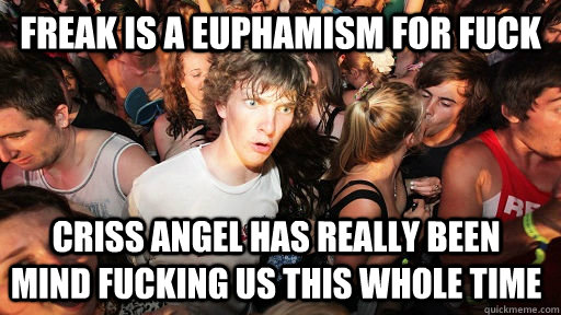 Freak is a euphamism for fuck Criss Angel has really been mind fucking us this whole time   Sudden Clarity Clarence