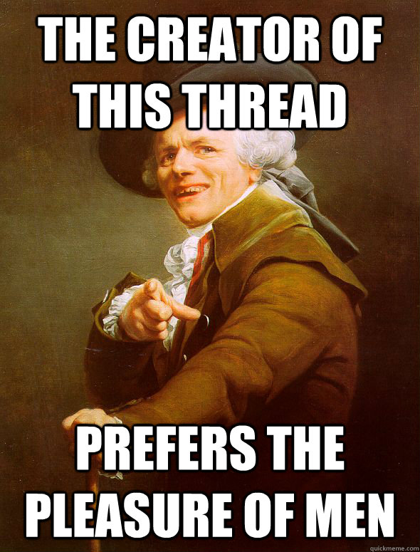 The creator of this thread prefers the pleasure of men  Joseph Ducreux