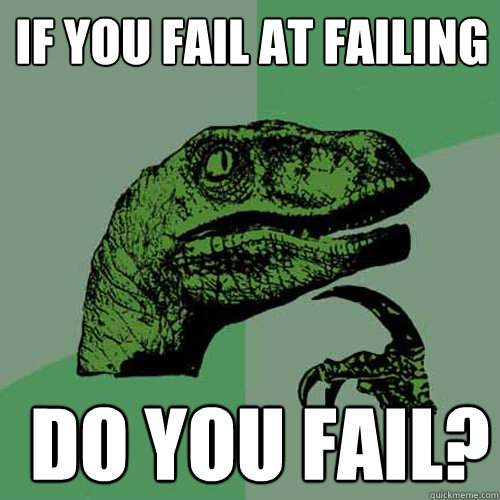 If you fail at failing  do you fail?  Philosoraptor